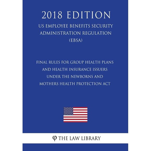 Final Rules for Group Health Plans and Health Insurance Issuers Under the Newborns and Mothers Health Protection Act (US Employee Benefits Security Administration Regulation) (EBSA) (2018 Edition) (Pa