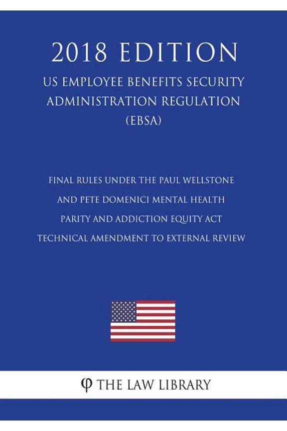 Final Rules under the Paul Wellstone and Pete Domenici Mental Health Parity and Addiction Equity Act - Technical Amendment to External Review (US Employee Benefits Security Administration Regulation) (EBSA) (2018 Edition) (Paperback)