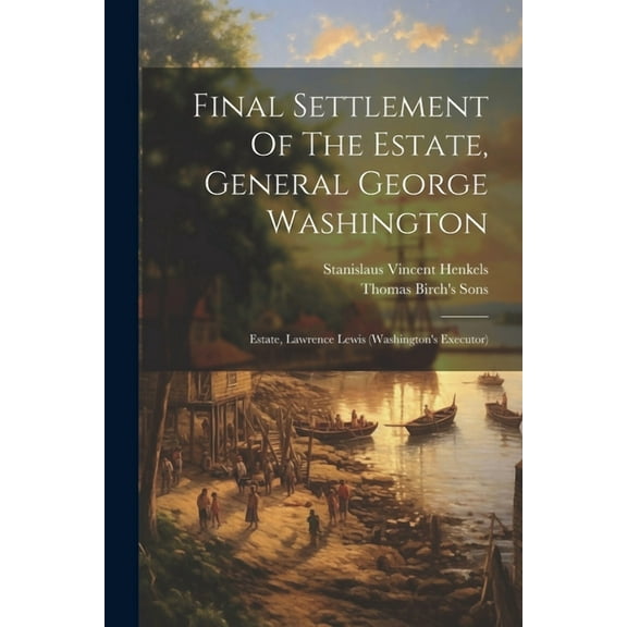 Final Settlement Of The Estate, General George Washington: Estate, Lawrence Lewis (washington's Executor) (Paperback)