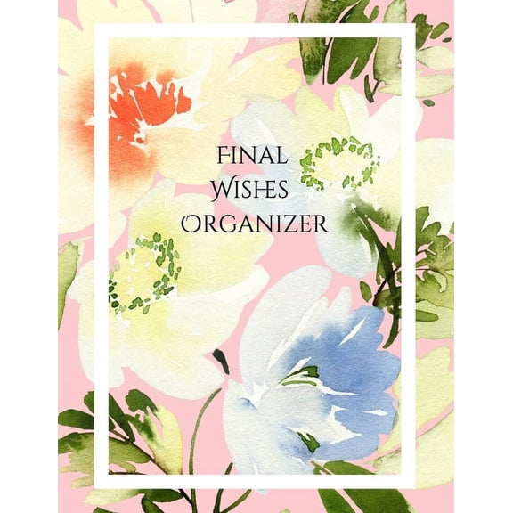 Final Wishes Organizer: Comprehensive Estate & Will Planning Workbook (Medical / DNR, Assets, Insurance, Legal, Loose Ends, Funeral Plan, Last Wishes Planner, 8.5x11), (Paperback)