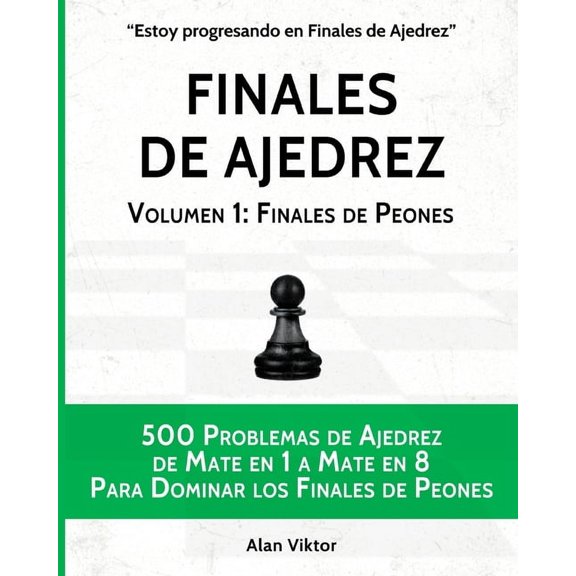 Finales de Ajedrez, Volumen 1: Finales de Peones: 500 Problemas de Ajedrez, Mate en 1 a 8 Para Dominar los Finales de Pe, (Paperback)