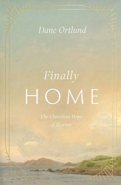 Finally Home: The Christian Hope of Heaven, (Hardcover)
