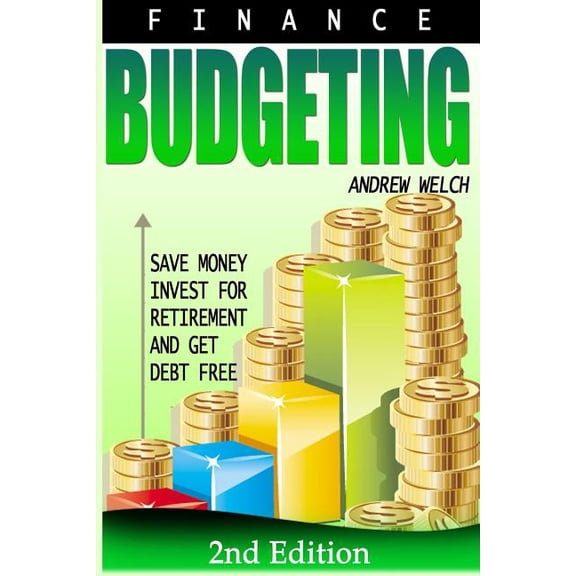 Finance: Budgeting: Save Money, Invest for Retirement and Get Debt Free