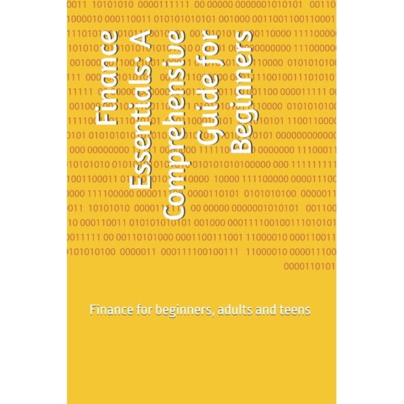Finance Essentials: A Comprehensive Guide for Beginners: Finance for beginners, adults and teens, (Paperback)