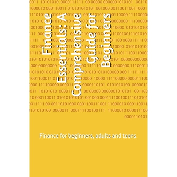 Finance Essentials: A Comprehensive Guide for Beginners: Finance for beginners, adults and teens, (Paperback)