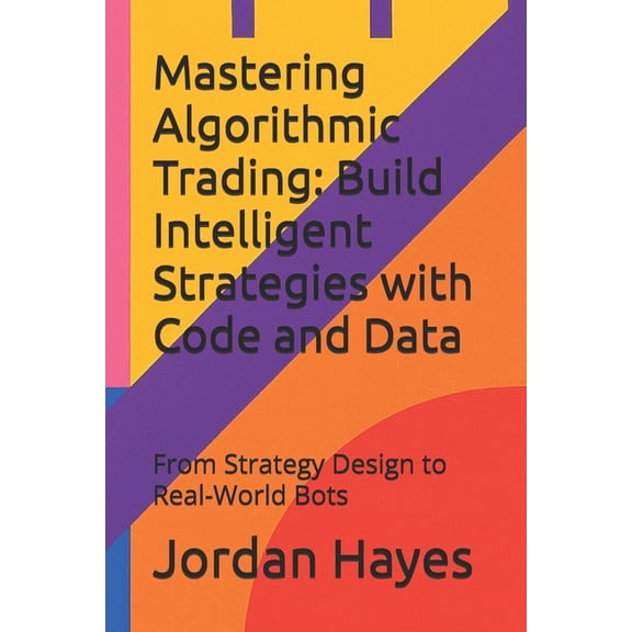 Finance, Investment and Trading Strategi Mastering Algorithmic Trading: Build Intelligent Strategies with Code and Data: From Strategy Design to Real-World Bots, Book 1, (Paperback)