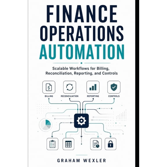 Finance Operations Automation: Scalable Workflows for Billing, Reconciliation, Reporting, and Controls, (Paperback)