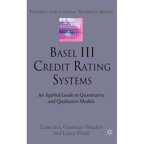 Finance and Capital Markets Basel III Credit Rating Systems: An Applied Guide to Quantitative and Qualitative Models, (Hardcover)