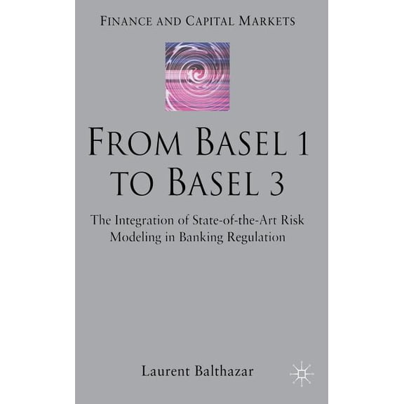Finance and Capital Markets From Basel 1 to Basel 3: The Integration of State of the Art Risk Modelling in Banking Regulation, (Hardcover)