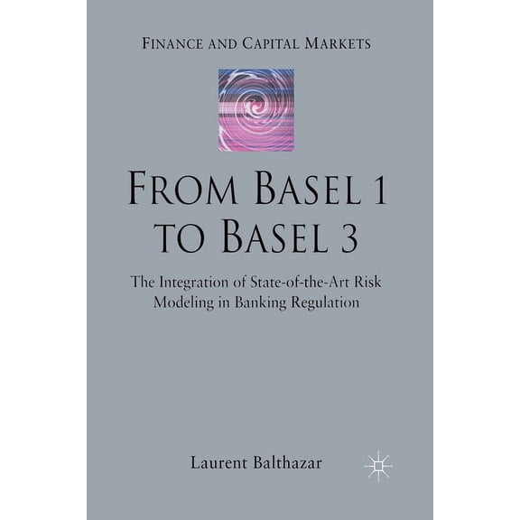 Finance and Capital Markets From Basel 1 to Basel 3: The Integration of State of the Art Risk Modelling in Banking Regulation, (Paperback)