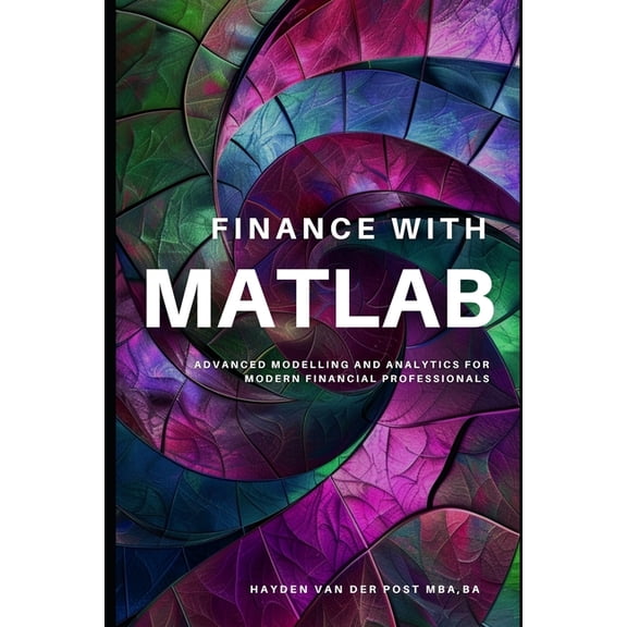 Finance with MATLAB: Advanced Modelling and Analytics for Modern Financial Professionals: A Comprehensive Guide for 2024, (Paperback)