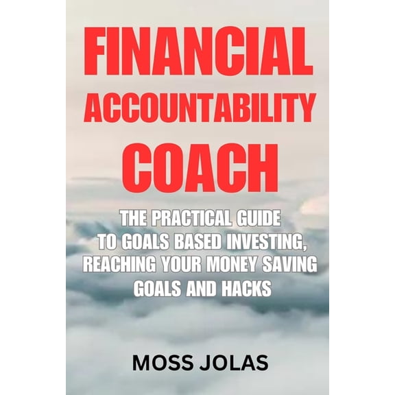 Financial Accountability Coach: The Practical Guide to Goals Based Investing, Reaching Your Money Saving Goals and Hacks (Paperback)