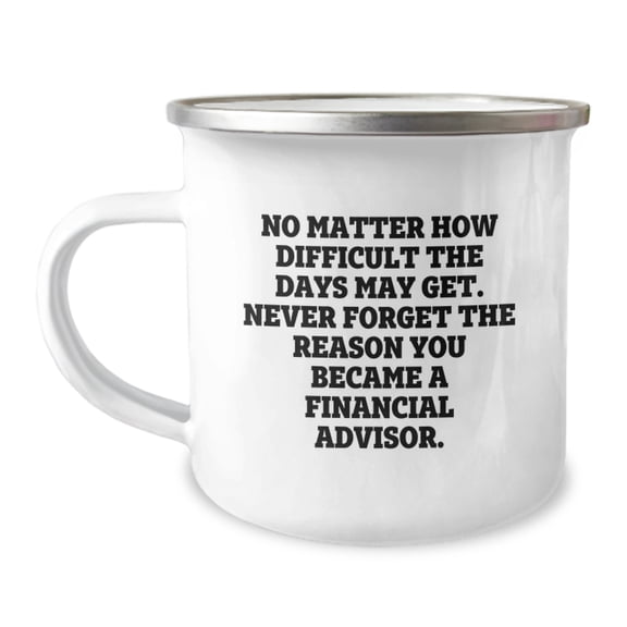 Financial Advisor Camping Mug - 'No Matter How Difficult The Days May Get' Funny Gift for Financial Advisor, Men, Women, Coworkers, Family, Valentine's Unique Gifts from Friends