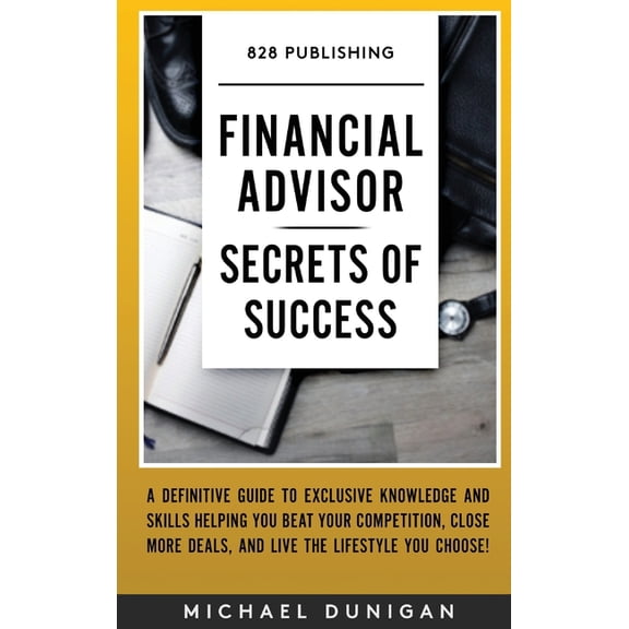 Financial Advisor Secrets of Success: A Definitive Guide to Exclusive Knowledge and Skills Helping you Beat your Competi, (Hardcover)