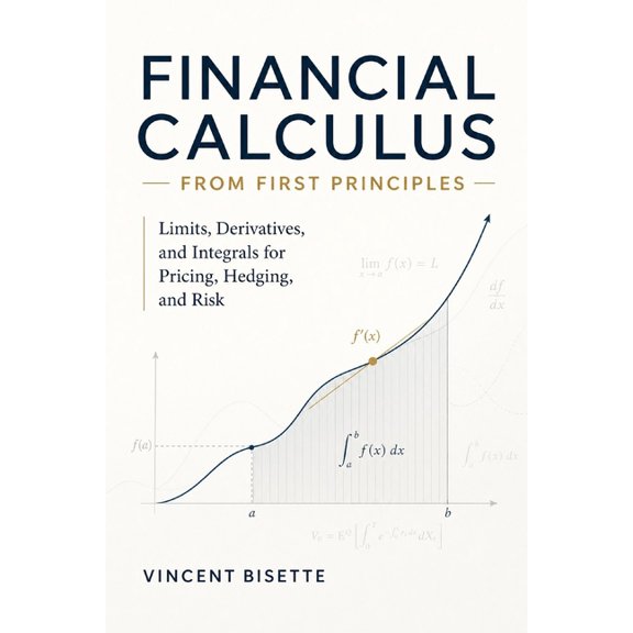 Financial Calculus from First Principles: Limits, Derivatives, and Integrals for Pricing, Hedging, and Risk, (Paperback)