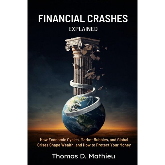 Financial Crashes Explained: How Economic Cycles, Market Bubbles, and Global Crises Shape Wealth, and How to Protect You, (Paperback)