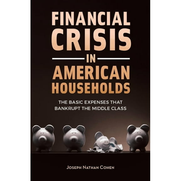 Financial Crisis in American Households: The Basic Expenses That Bankrupt the Middle Class, (Hardcover)