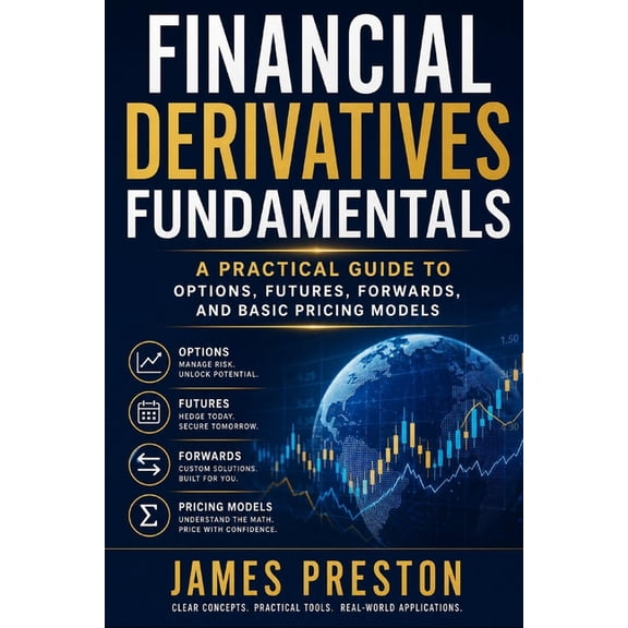 Financial Derivatives Fundamentals: A Practical Guide to Options, Futures, Forwards, and Basic Pricing Models, (Paperback)