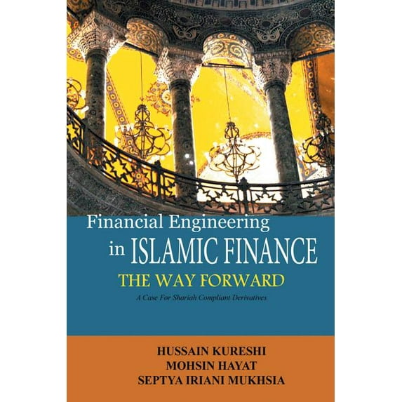 Financial Engineering in Islamic Finance the Way Forward: A Case for Shariah Compliant Derivatives (Paperback) by Hussain Kureshi, Septia Irani Mukhsia