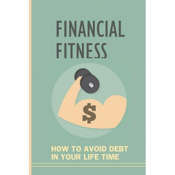 Financial Fitness: How To Avoid Debt In Your Life Time: How To Live A Debt Free Life (Paperback)