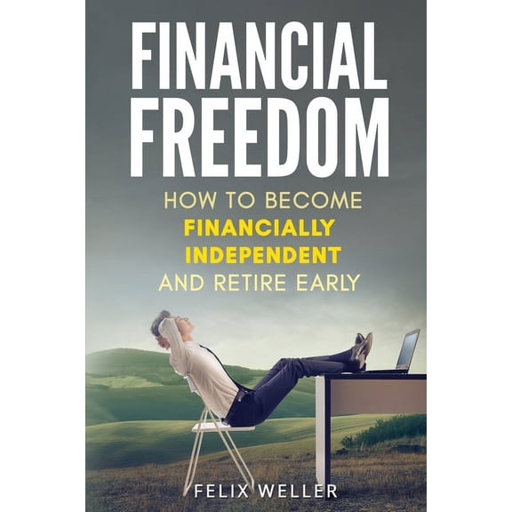 Financial Freedom: How To Become Financially Independent and Retire Early, (Paperback)