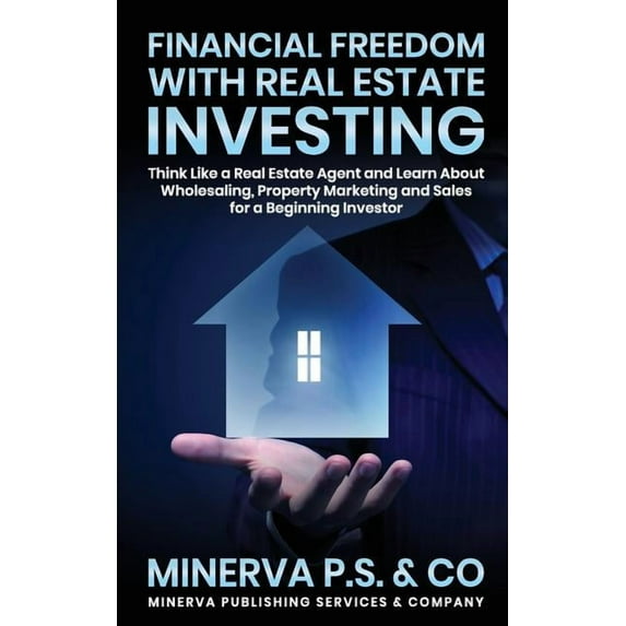 Minerva Publishing: Financial Freedom with Real Estate Investing: Think Like a Real Estate Agent and Learn about Wholesaling, Property Marketing and Sales for a Beginning Investor (Paperback)