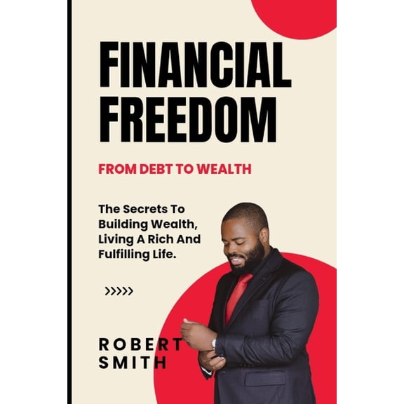 Financial Freedom : The Secrets To Building Wealth, Living A Rich And Fulfilling Life. (Paperback)