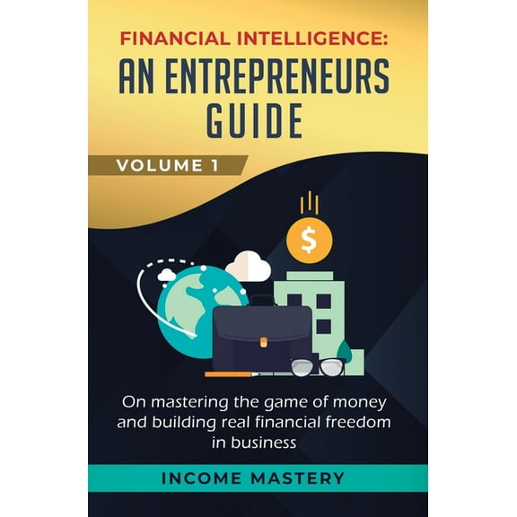 Financial Intelligence: An Entrepreneurs Guide on Mastering the Game of Money and Building Real Financial Freedom in Bus, (Hardcover)