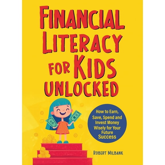 Financial Literacy for Kids Unlocked: How to Earn, Spend and Invest Wisely for Your Future Success, (Paperback)