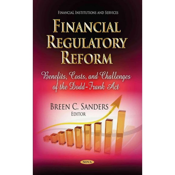 Financial Regulatory Reform : Benefits, Costs, and Challenges of the Dodd-Frank Act