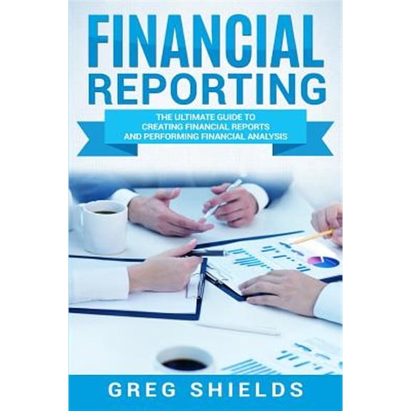 Financial Reporting: The Ultimate Guide to Creating Financial Reports and Performing Financial Analysis (Paperback)
