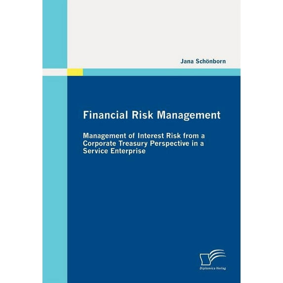 Financial Risk Management: Management of Interest Risk from a Corporate Treasury Perspective in a Service Enterprise (Paperback)