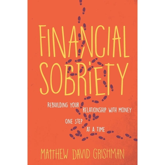 Financial Sobriety: Rebuilding Your Relationship With Money One Step at a Time (Paperback) by Matthew David Grishman