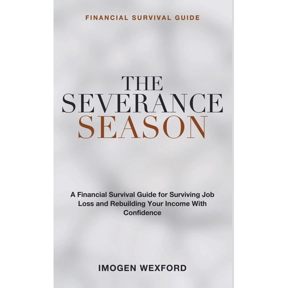 Financial Survival Guide: The Severance Season - A Financial Survival Guide for Surviving Job Loss, Navigating Being Lai, (Hardcover)