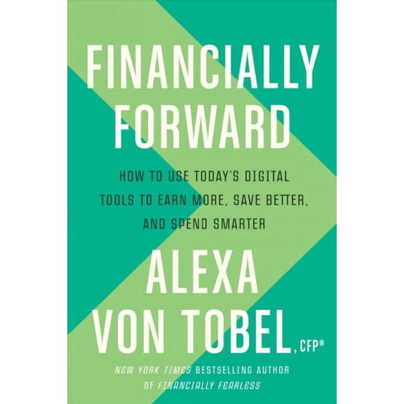 Financially Forward : How to Use Today's Digital Tools to Earn More, Save Better, and Spend Smarter (Hardcover)