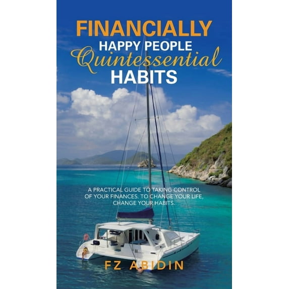 Financially Happy People Quintessential Habits: A Practical Guide to Taking Control of Your Finances. to Change Your Life, Change Your Habits. (Hardcover)