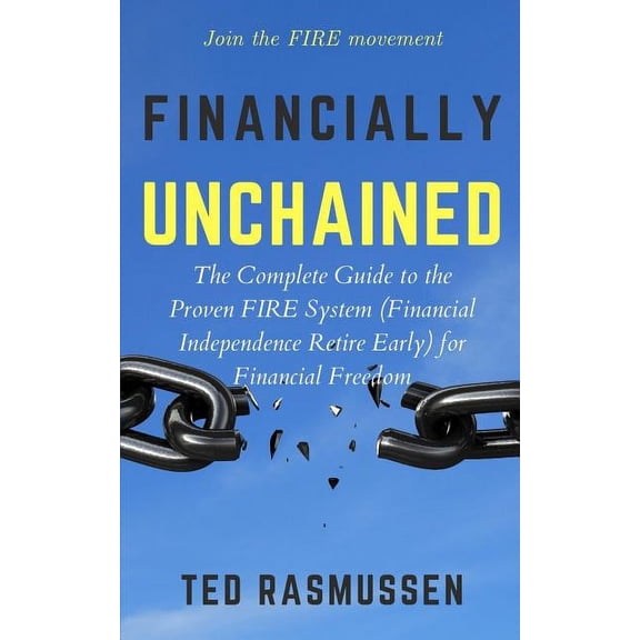 Financially Unchained: The Complete Guide to the Proven FIRE System (Financial Independence Retire Early) for Financial Freedom (Paperback)