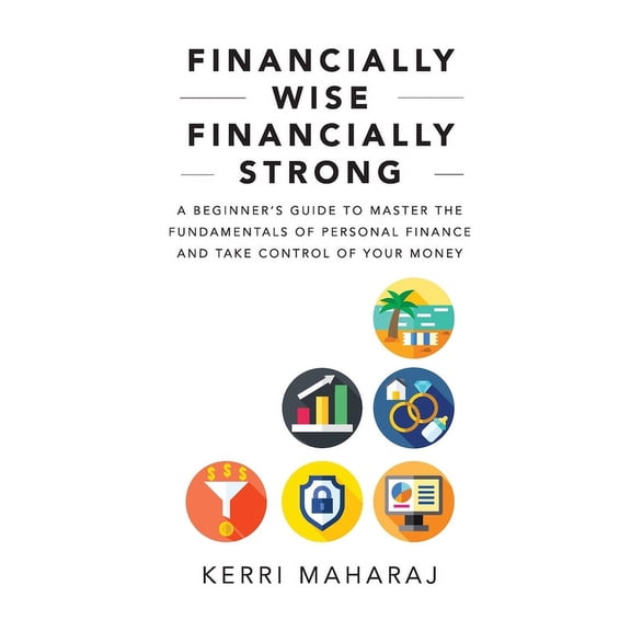 Financially Wise Financially Strong: A Beginner's Guide to Master the Fundamentals of Personal Finance and Take Control , (Paperback)