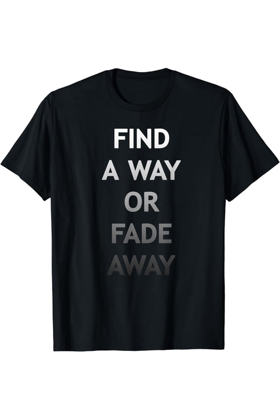 Find A Way Or Fade AwayT-Shirt