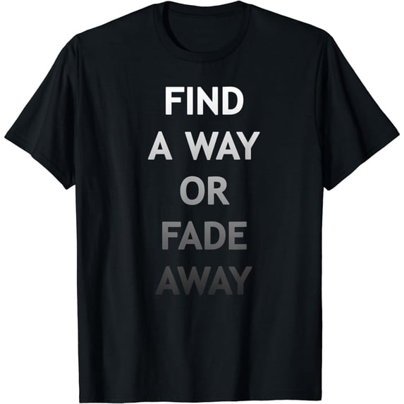Find A Way Or Fade AwayT-Shirt