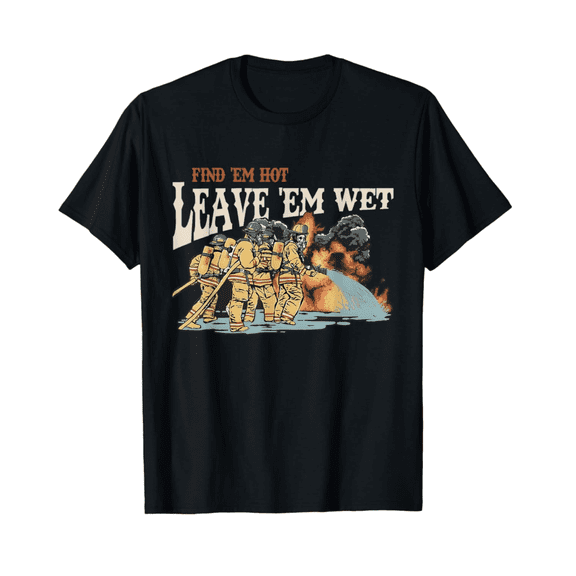 Find 'Em Hot Leave 'Em Wet Firefight With Flame Firefighters Shirt Full Size S-5Xl