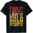 thumbnail image 1 of Find It Dig It Love It Gold Prospecting It's What I Do T-Shirt, 1 of 4