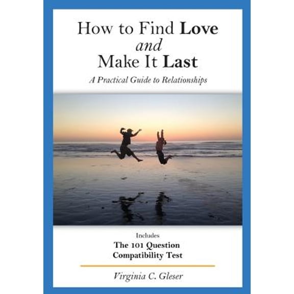 How to Find Love and Make It Last: How to Find Love and Make It Last: A Practical Guide to Relationships, Includes the 101 Question Compatibility Test (Paperback)