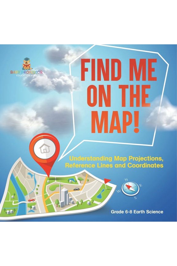 Find Me on the Map! Understanding Map Projections, Reference Lines and Coordinates Grade 6-8 Earth Science, (Paperback)