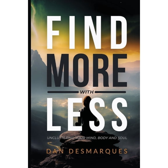 Find More with Less: Uncluttering Your Mind, Body, and Soul, (Paperback)
