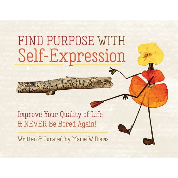 Find Purpose with Self-Expression: Improve Your Quality of Life & Never Be Bored Again!, (Paperback)