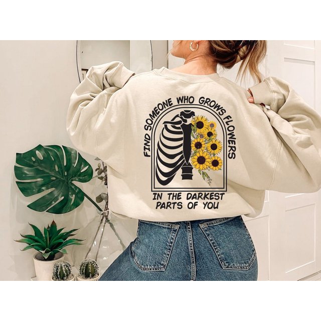 Find Someone Who Grows Flowers In The Darkest Parts Of You Sweatshirt