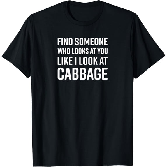 Find Someone Who Looks At You Like I Look At Cabbage T-Shirt