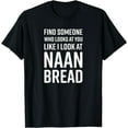 thumbnail image 1 of Find Someone Who Looks At You Like I Look At Naan Bread T-Shirt, 1 of 4