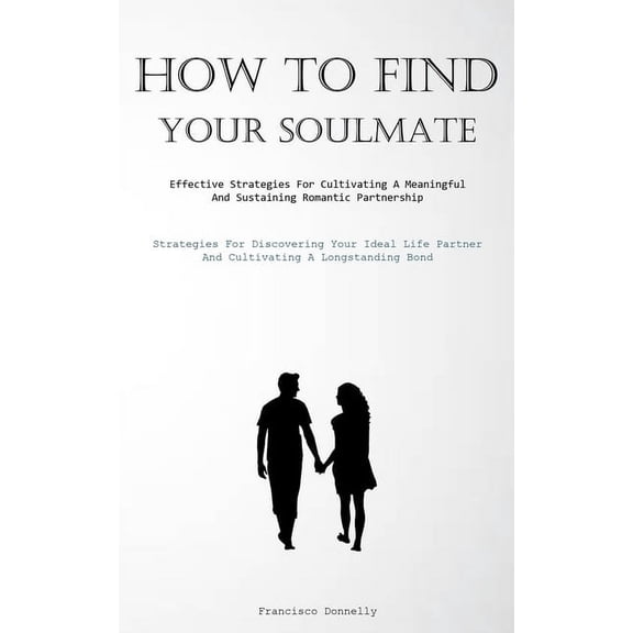 How To Find Your Soulmate: Effective Strategies For Cultivating A Meaningful And Sustaining Romantic Partnership (Strate, (Paperback)